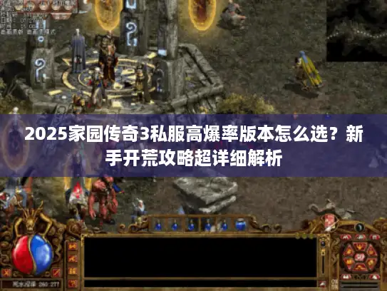 2025家园传奇3私服高爆率版本怎么选？新手开荒攻略超详细解析