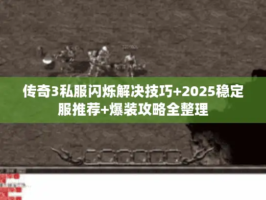 传奇3私服闪烁解决技巧+2025稳定服推荐+爆装攻略全整理