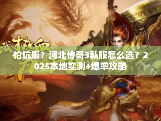 怕坑服?河北传奇3私服怎么选?2025本地实测+爆率攻略 怕坑服?河北传奇3私服怎么选?2025本地实测+爆率攻略