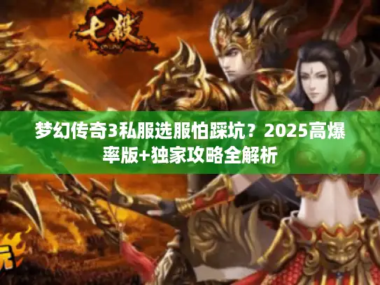 梦幻传奇3私服选服怕踩坑?2025高爆率版+独家攻略全解析 梦幻传奇3私服选服怕踩坑?2025高爆率版+独家攻略全解析