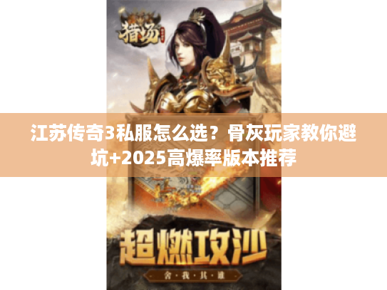 江苏传奇3私服怎么选?骨灰玩家教你避坑+2025高爆率版本推荐 江苏传奇3私服怎么选?骨灰玩家教你避坑+2025高爆率版本推荐