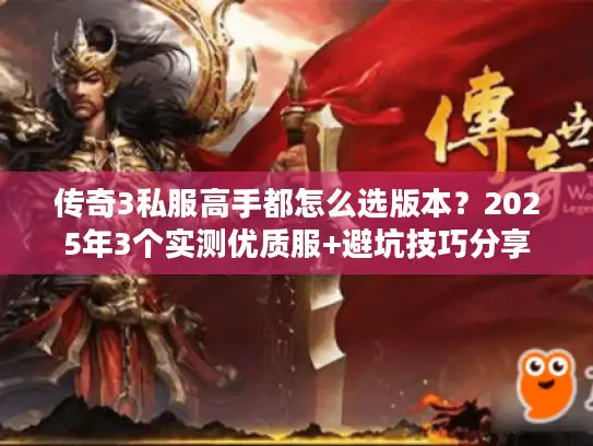 传奇3私服高手都怎么选版本？2025年3个实测优质服+避坑技巧分享