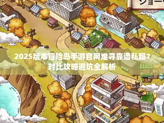 2025版本冒险岛手游官网难寻靠谱私服？对比攻略避坑全解析