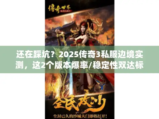 还在踩坑？2025传奇3私服边境实测，这2个版本爆率/稳定性双达标！