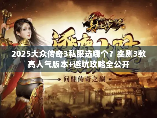 2025大众传奇3私服选哪个？实测3款高人气版本+避坑攻略全公开