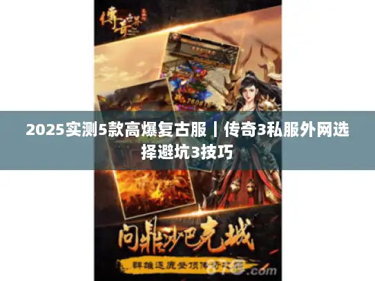2025实测5款高爆复古服｜传奇3私服外网选择避坑3技巧