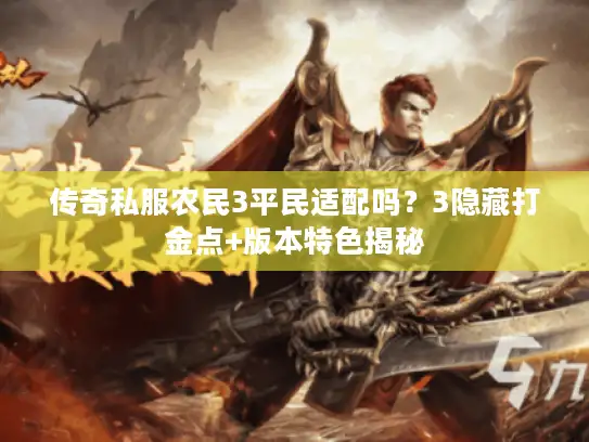 传奇私服农民3平民适配吗？3隐藏打金点+版本特色揭秘