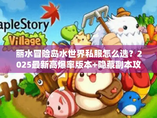 丽水冒险岛水世界私服怎么选？2025最新高爆率版本+隐藏副本攻略全揭秘