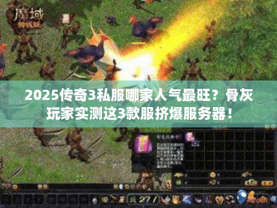 2025传奇3私服哪家人气最旺？骨灰玩家实测这3款服挤爆服务器！