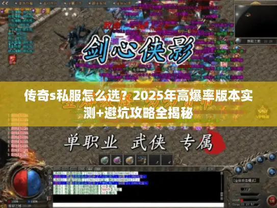 传奇s私服怎么选？2025年高爆率版本实测+避坑攻略全揭秘