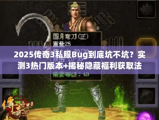 2025传奇3私服Bug到底坑不坑？实测3热门版本+揭秘隐藏福利获取法