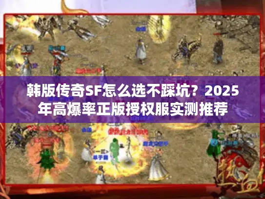 韩版传奇SF怎么选不踩坑?2025年高爆率正版授权服实测推荐 韩版传奇SF怎么选不踩坑?2025年高爆率正版授权服实测推荐