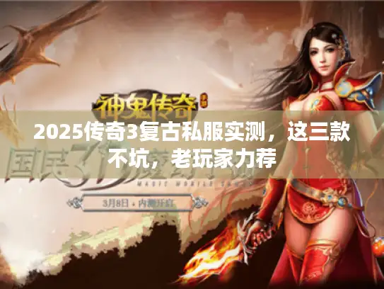 2025传奇3复古私服实测，这三款不坑，老玩家力荐