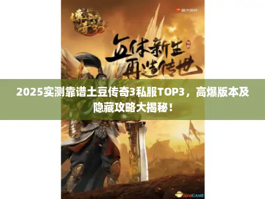 2025实测靠谱土豆传奇3私服TOP3,高爆版本及隐藏攻略大揭秘! 2025实测靠谱土豆传奇3私服TOP3,高爆版本及隐藏攻略大揭秘!