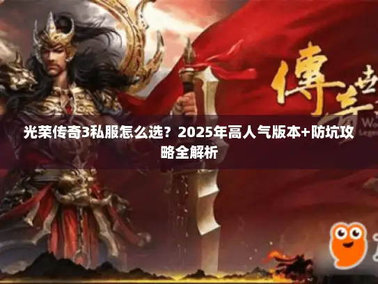 光荣传奇3私服怎么选?2025年高人气版本+防坑攻略全解析 光荣传奇3私服怎么选?2025年高人气版本+防坑攻略全解析