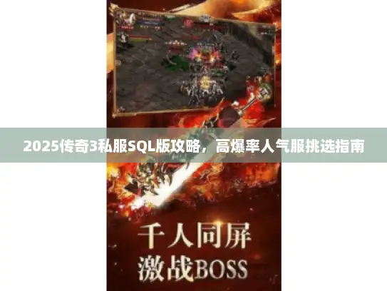 2025传奇3私服SQL版攻略，高爆率人气服挑选指南