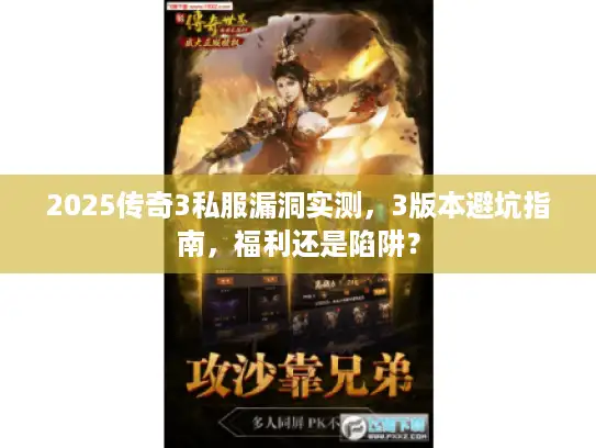2025传奇3私服漏洞实测，3版本避坑指南，福利还是陷阱？
