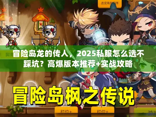 冒险岛龙的传人，2025私服怎么选不踩坑？高爆版本推荐+实战攻略