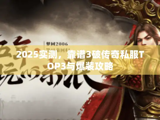 2025实测，靠谱3破传奇私服TOP3与爆装攻略