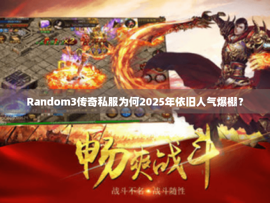 Random3传奇私服为何2025年依旧人气爆棚？