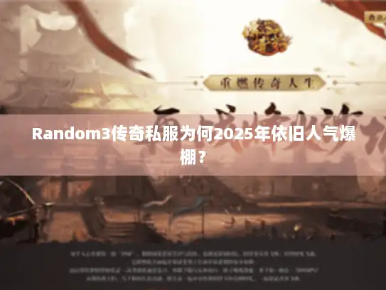 Random3传奇私服为何2025年依旧人气爆棚？