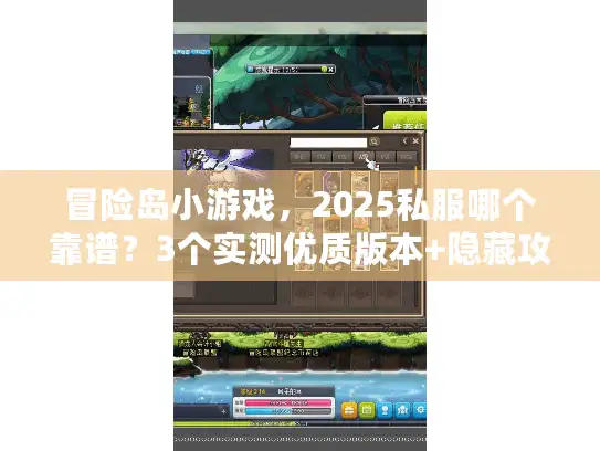 冒险岛小游戏，2025私服哪个靠谱？3个实测优质版本+隐藏攻略揭秘