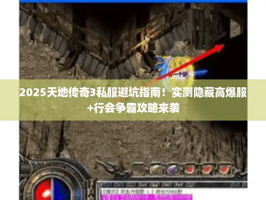 2025天地传奇3私服避坑指南！实测隐藏高爆服+行会争霸攻略来袭
