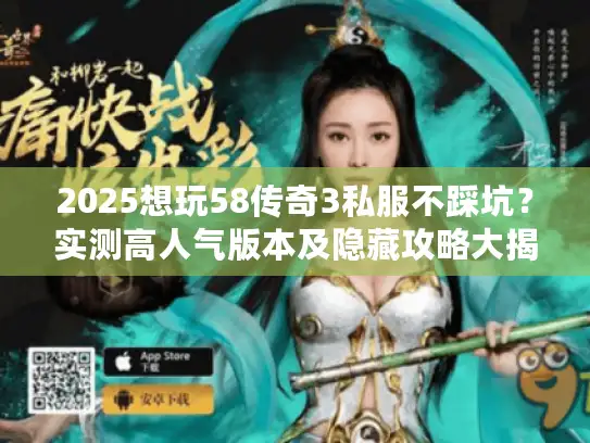 2025想玩58传奇3私服不踩坑？实测高人气版本及隐藏攻略大揭秘