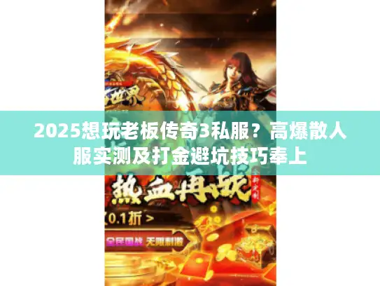 2025想玩老板传奇3私服？高爆散人服实测及打金避坑技巧奉上