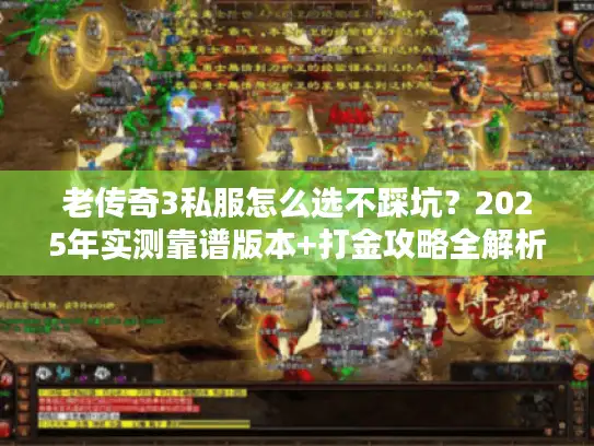 老传奇3私服怎么选不踩坑?2025年实测靠谱版本+打金攻略全解析 老传奇3私服怎么选不踩坑?2025年实测靠谱版本+打金攻略全解析
