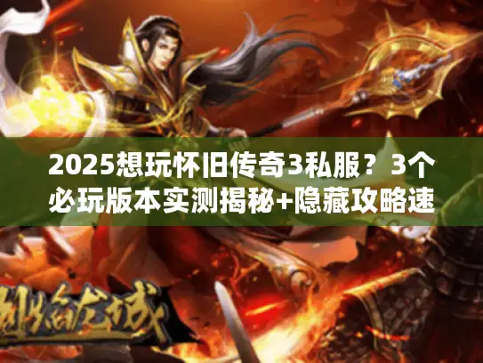 2025想玩怀旧传奇3私服？3个必玩版本实测揭秘+隐藏攻略速览