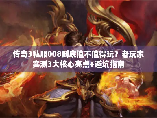 传奇3私服008到底值不值得玩？老玩家实测3大核心亮点+避坑指南