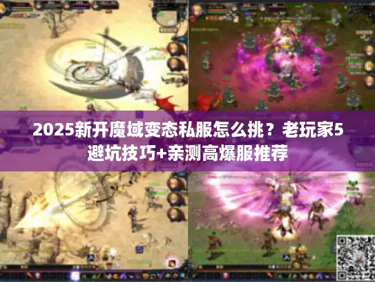 2025新开魔域变态私服怎么挑？老玩家5避坑技巧+亲测高爆服推荐