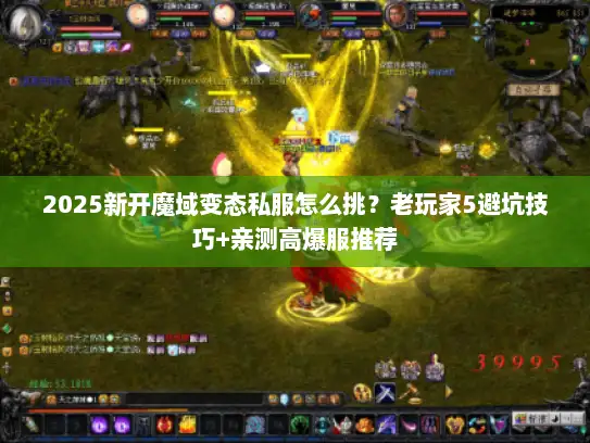 2025新开魔域变态私服怎么挑？老玩家5避坑技巧+亲测高爆服推荐