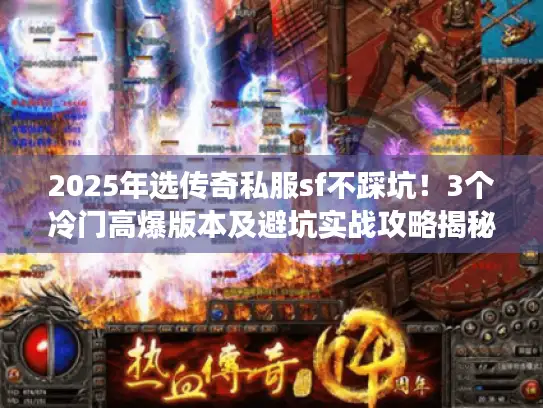 2025年选传奇私服sf不踩坑！3个冷门高爆版本及避坑实战攻略揭秘