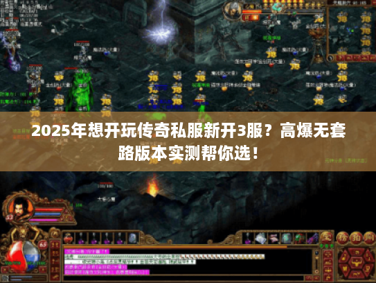 2025年想开玩传奇私服新开3服？高爆无套路版本实测帮你选！