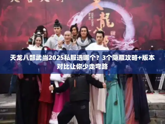 天龙八部武当2025私服选哪个？3个隐藏攻略+版本对比让你少走弯路