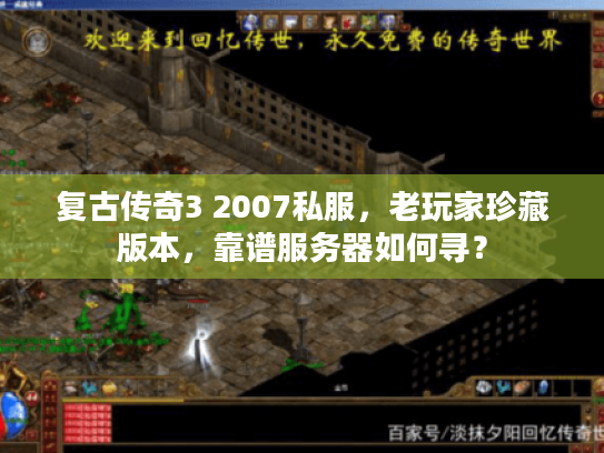 复古传奇3 2007私服，老玩家珍藏版本，靠谱服务器如何寻？