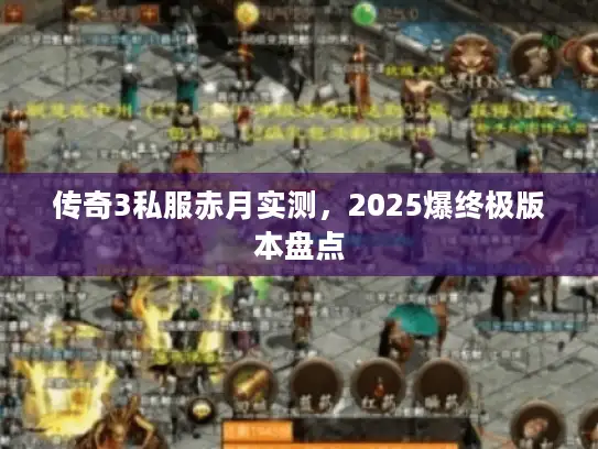 传奇3私服赤月实测，2025爆终极版本盘点