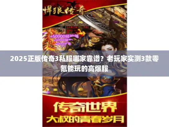 2025正版传奇3私服哪家靠谱？老玩家实测3款零氪能玩的高爆服