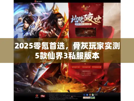 2025零氪首选，骨灰玩家实测5款仙界3私服版本