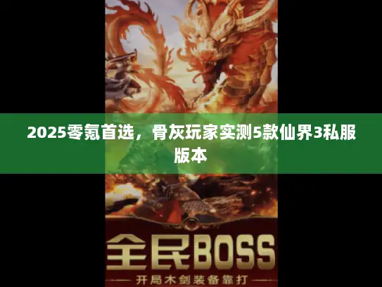 2025零氪首选，骨灰玩家实测5款仙界3私服版本