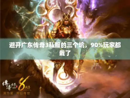 避开广东传奇3私服的三个坑,90%玩家都栽了 避开广东传奇3私服的三个坑,90%玩家都栽了