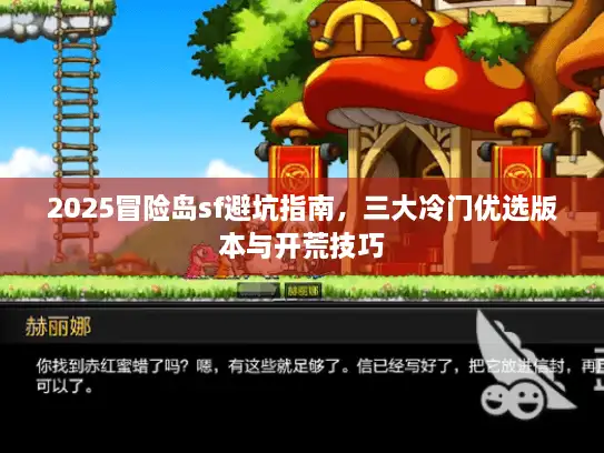 2025冒险岛sf避坑指南,三大冷门优选版本与开荒技巧 2025冒险岛sf避坑指南,三大冷门优选版本与开荒技巧