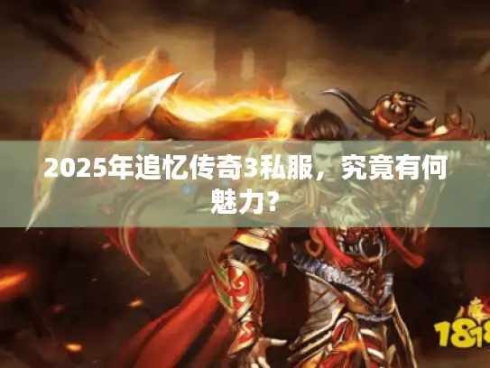 2025年追忆传奇3私服,究竟有何魅力? 2025年追忆传奇3私服,究竟有何魅力?