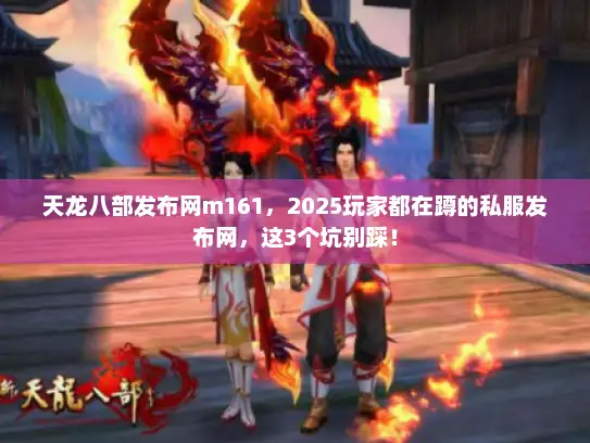 天龙八部发布网m161，2025玩家都在蹲的私服发布网，这3个坑别踩！