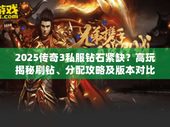2025传奇3私服钻石紧缺?高玩揭秘刷钻、分配攻略及版本对比! 2025传奇3私服钻石紧缺?高玩揭秘刷钻、分配攻略及版本对比!