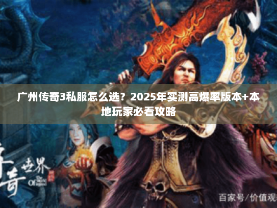 广州传奇3私服怎么选？2025年实测高爆率版本+本地玩家必看攻略