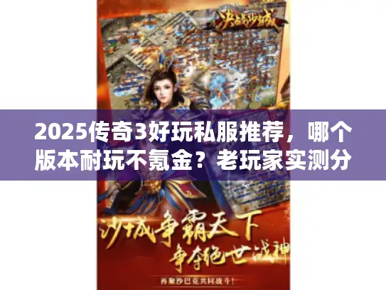 2025传奇3好玩私服推荐,哪个版本耐玩不氪金?老玩家实测分享! 2025传奇3好玩私服推荐,哪个版本耐玩不氪金?老玩家实测分享!
