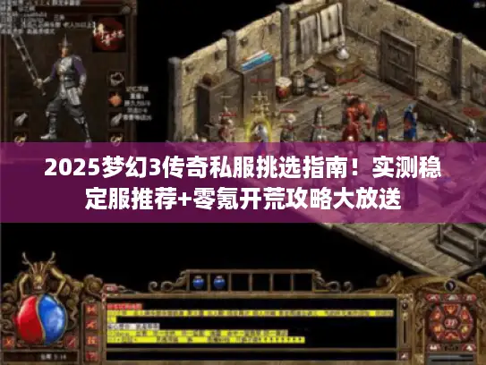 2025梦幻3传奇私服挑选指南!实测稳定服推荐+零氪开荒攻略大放送 2025梦幻3传奇私服挑选指南!实测稳定服推荐+零氪开荒攻略大放送